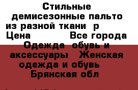    Стильные демисезонные пальто из разной ткани ,р 44-60 › Цена ­ 5 000 - Все города Одежда, обувь и аксессуары » Женская одежда и обувь   . Брянская обл.